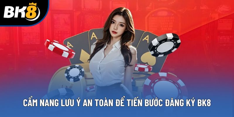 Cẩm nang lưu ý an toàn để tiến bước đăng ký BK8