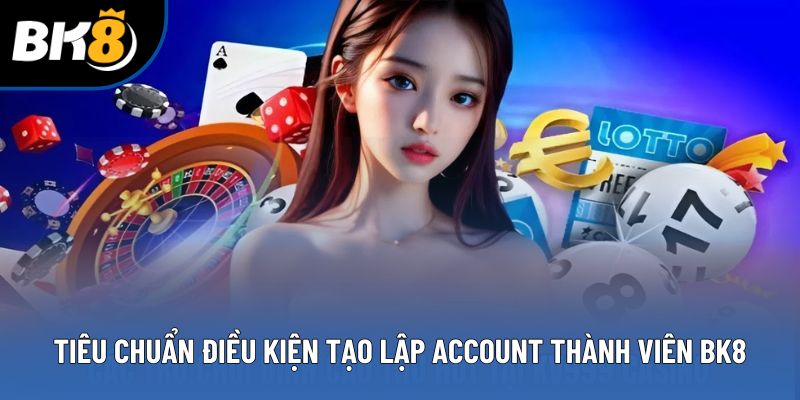 Tiêu chuẩn điều kiện tạo lập account thành viên BK8