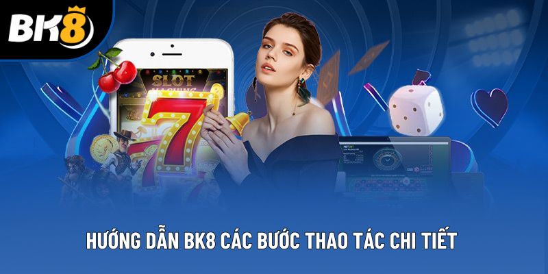 Hướng dẫn BK8 các bước thao tác chi tiết 