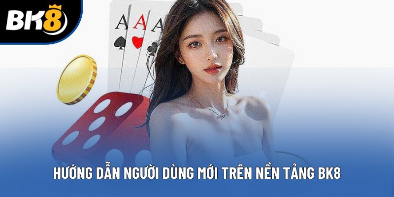Hướng dẫn người dùng mới trên nền tảng BK8