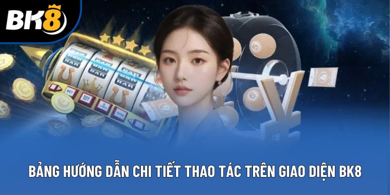 Bảng hướng dẫn chi tiết thao tác trên giao diện BK8