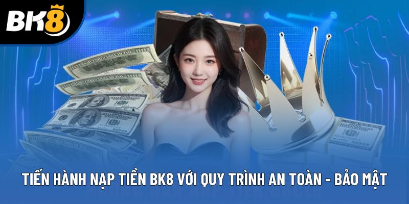 Tiến hành nạp tiền BK8 với quy trình an toàn - bảo mật