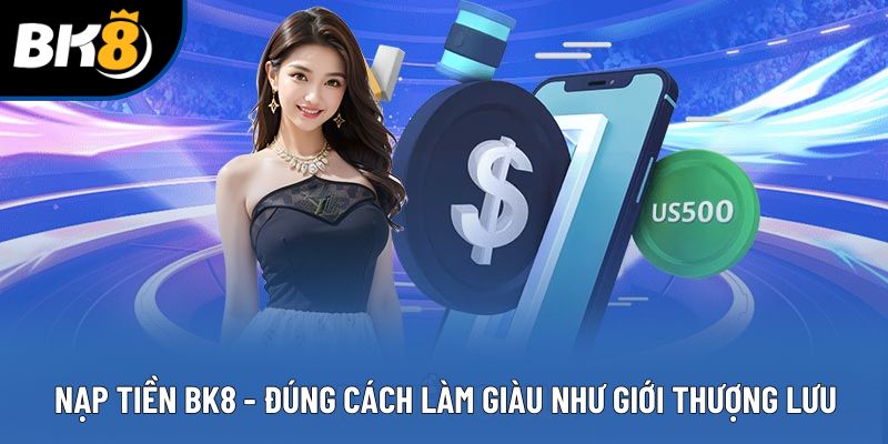 Nạp Tiền BK8 - Đúng Cách Làm Giàu Như Giới Thượng Lưu