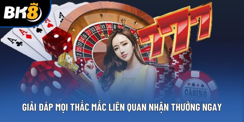 Giải đáp mọi thắc mắc liên quan nhận thưởng ngay