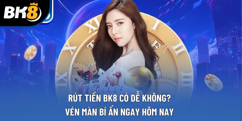 Rút Tiền Bk8 Có Dễ Không? Vén Màn Bí Ẩn Ngay Hôm Nay