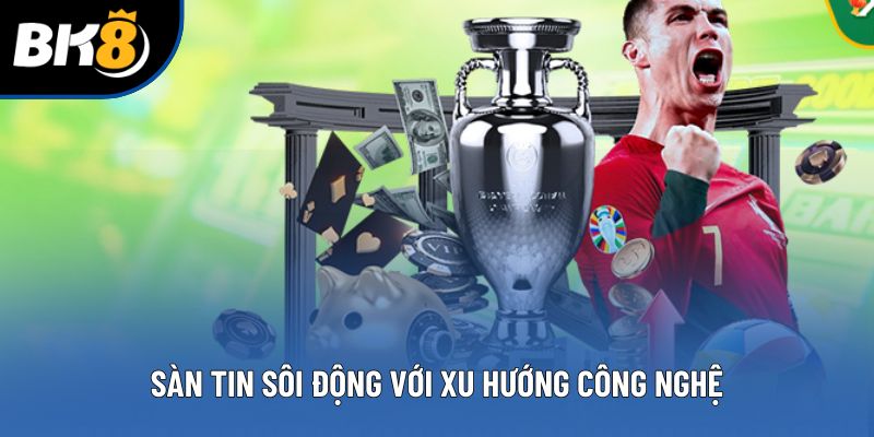 Sàn tin sôi động với xu hướng công nghệ