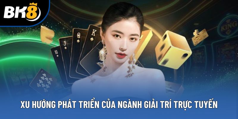 Xu hướng phát triển của ngành giải trí trực tuyến trong thập kỷ tới