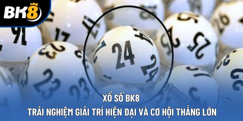 Xổ Số BK8 - Trải Nghiệm Giải Trí Hiện Đại Và Cơ Hội Thắng Lớn